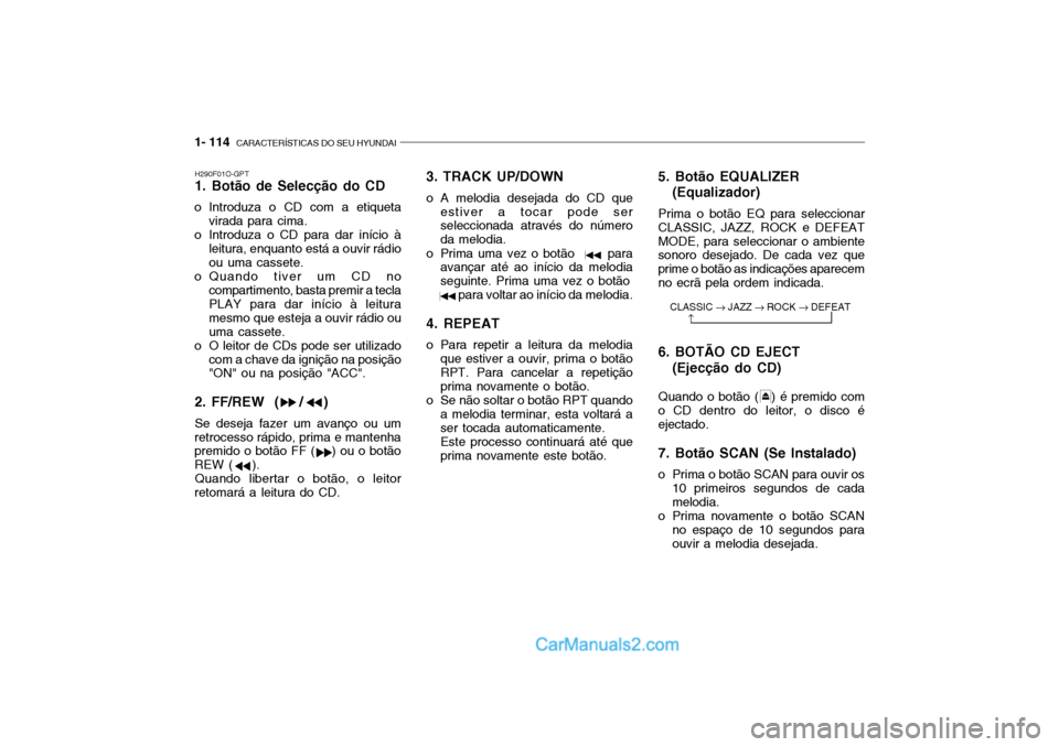 Hyundai Getz 2004  Manual do proprietário (in Portuguese) 1- 114  CARACTERÍSTICAS DO SEU HYUNDAI
H290F01O-GPT 1. Botão de Selecção do CD
o Introduza o CD com a etiqueta virada para cima.
o Introduza o CD para dar início à
leitura, enquanto está a ouvi
