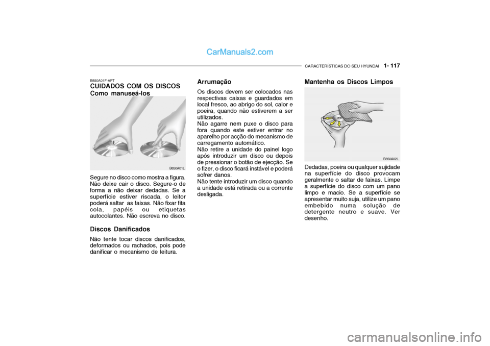 Hyundai Getz 2004  Manual do proprietário (in Portuguese) CARACTERÍSTICAS DO SEU HYUNDAI   1- 117
B850A01F-APT CUIDADOS COM OS DISCOS Como manuseá-los
Segure no disco como mostra a figura. Não deixe cair o disco. Segure-o deforma a não deixar dedadas. Se