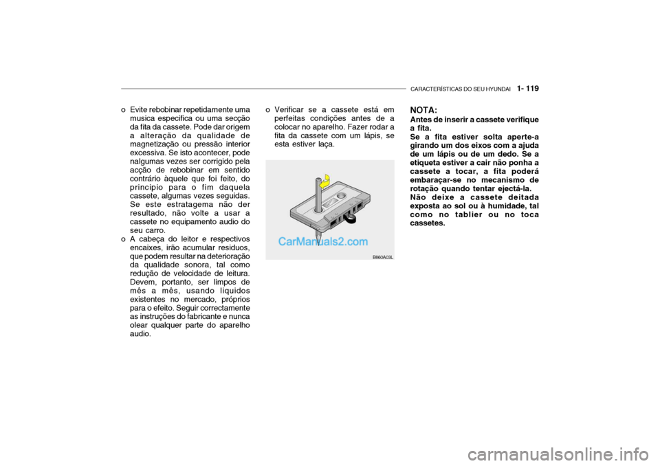 Hyundai Getz 2004 Manual do proprietário (in Portuguese) CARACTERÍSTICAS DO SEU HYUNDAI 1- 119
B860A03L
o Evite rebobinar repetidamente uma
musica especifica ou uma secção da fita da cassete. Pode dar origema alteração da qualidade de magnetização Hyundai Getz 2004 Manual do proprietário (in Portuguese) CARACTERÍSTICAS DO SEU HYUNDAI 1- 119
B860A03L
o Evite rebobinar repetidamente uma
musica especifica ou uma secção da fita da cassete. Pode dar origema alteração da qualidade de magnetização