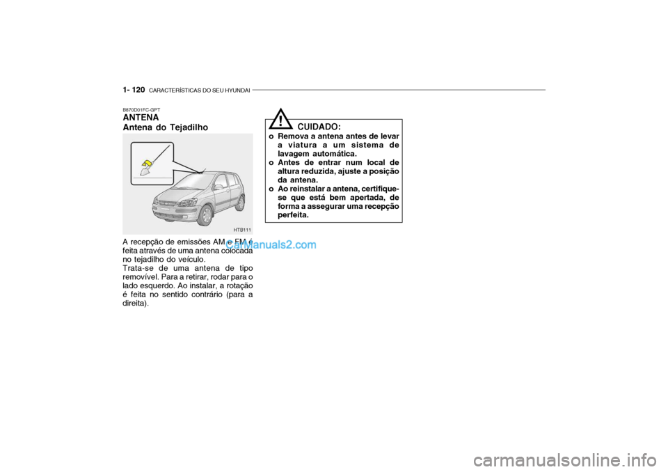 Hyundai Getz 2004 Manual do proprietário (in Portuguese) 1- 120 CARACTERÍSTICAS DO SEU HYUNDAI
B870D01FC-GPT ANTENA Antena do Tejadilho
A recepção de emissões AM e FM é feita através de uma antena colocada no tejadilho do veículo. Trata-se de uma an Hyundai Getz 2004 Manual do proprietário (in Portuguese) 1- 120 CARACTERÍSTICAS DO SEU HYUNDAI
B870D01FC-GPT ANTENA Antena do Tejadilho
A recepção de emissões AM e FM é feita através de uma antena colocada no tejadilho do veículo. Trata-se de uma an