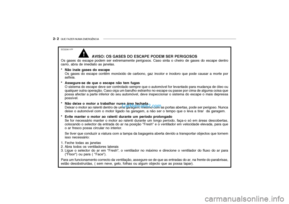 Hyundai Getz 2004 Manual do proprietário (in Portuguese) 2- 2 QUE FAZER NUMA EMERGÊNCIA
SC020A1-FP
AVISO: OS GASES DO ESCAPE PODEM SER PERIGOSOS
Os gases do escape podem ser extremamente perigosos. Caso sinta o cheiro de gases do escape dentro
carro, abra Hyundai Getz 2004 Manual do proprietário (in Portuguese) 2- 2 QUE FAZER NUMA EMERGÊNCIA
SC020A1-FP
AVISO: OS GASES DO ESCAPE PODEM SER PERIGOSOS
Os gases do escape podem ser extremamente perigosos. Caso sinta o cheiro de gases do escape dentro
carro, abra