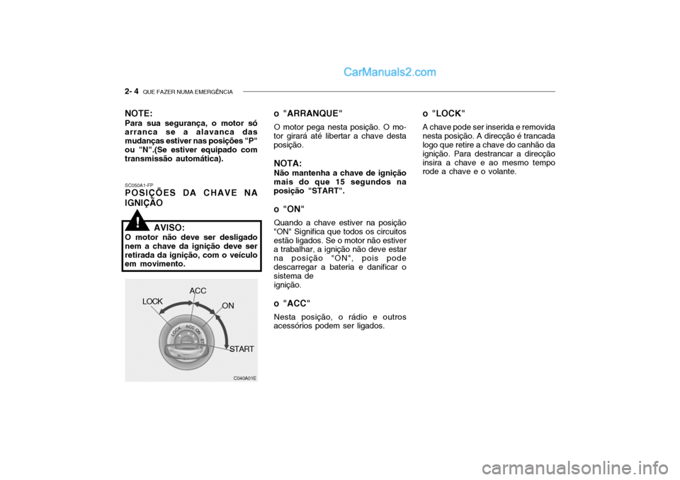 Hyundai Getz 2004 Manual do proprietário (in Portuguese) 2- 4 QUE FAZER NUMA EMERGÊNCIA
SC050A1-FP POSIÇÕES DA CHAVE NA IGNIÇÃO o "ARRANQUE"
O motor pega nesta posição. O mo-
tor girará até libertar a chave desta posição.
NOTA: Não mantenha a c Hyundai Getz 2004 Manual do proprietário (in Portuguese) 2- 4 QUE FAZER NUMA EMERGÊNCIA
SC050A1-FP POSIÇÕES DA CHAVE NA IGNIÇÃO o "ARRANQUE"
O motor pega nesta posição. O mo-
tor girará até libertar a chave desta posição.
NOTA: Não mantenha a c