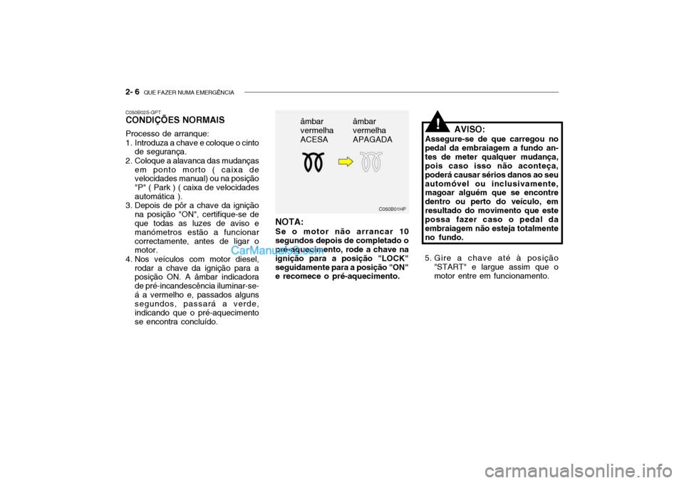 Hyundai Getz 2004 Manual do proprietário (in Portuguese) 2- 6 QUE FAZER NUMA EMERGÊNCIA
C050B01HP
âmbar vermelha ACESA
âmbar vermelha APAGADA
C050B02S-GPT CONDIÇÕES NORMAIS Processo de arranque:
1. Introduza a chave e coloque o cinto
de segurança.
2 Hyundai Getz 2004 Manual do proprietário (in Portuguese) 2- 6 QUE FAZER NUMA EMERGÊNCIA
C050B01HP
âmbar vermelha ACESA
âmbar vermelha APAGADA
C050B02S-GPT CONDIÇÕES NORMAIS Processo de arranque:
1. Introduza a chave e coloque o cinto
de segurança.
2