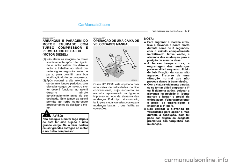 Hyundai Getz 2004 Manual do proprietário (in Portuguese) QUE FAZER NUMA EMERGÊNCIA 2- 7
HTB206
C070A02A-GPT
OPERAÇÃO DE UMA CAIXA DE VELOCIDADES MANUAL
O seu HYUNDAI está equipado com
uma caixa de velocidades do tipo convencional, cujo esquema se enco Hyundai Getz 2004 Manual do proprietário (in Portuguese) QUE FAZER NUMA EMERGÊNCIA 2- 7
HTB206
C070A02A-GPT
OPERAÇÃO DE UMA CAIXA DE VELOCIDADES MANUAL
O seu HYUNDAI está equipado com
uma caixa de velocidades do tipo convencional, cujo esquema se enco