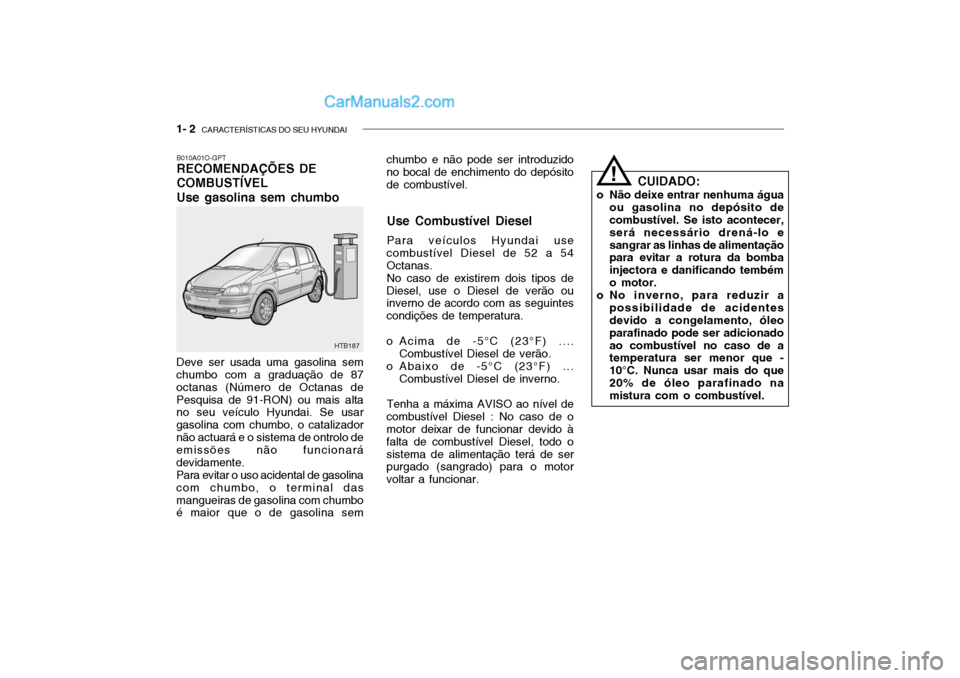 Hyundai Getz 2004  Manual do proprietário (in Portuguese) 1- 2  CARACTERÍSTICAS DO SEU HYUNDAI
chumbo e não pode ser introduzido no bocal de enchimento do depósito de combustível.
B010A01O-GPT RECOMENDAÇÕES DE COMBUSTÍVELUse gasolina sem chumbo
Deve s