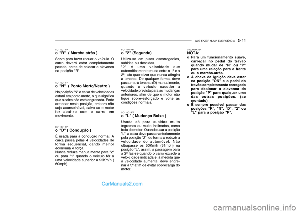 Hyundai Getz 2004 Manual do proprietário (in Portuguese) QUE FAZER NUMA EMERGÊNCIA 2- 11
SC110E1-FP
o "D" ( Condução )
É usada para a condução normal. A caixa passa pelas 4 velocidades de forma sequêncial, dando melhoreconomia e força.Nunca reduza Hyundai Getz 2004 Manual do proprietário (in Portuguese) QUE FAZER NUMA EMERGÊNCIA 2- 11
SC110E1-FP
o "D" ( Condução )
É usada para a condução normal. A caixa passa pelas 4 velocidades de forma sequêncial, dando melhoreconomia e força.Nunca reduza