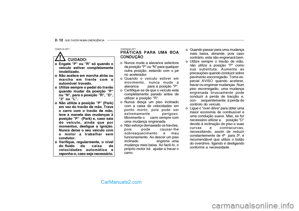 Hyundai Getz 2004 Manual do proprietário (in Portuguese) 2- 12 QUE FAZER NUMA EMERGÊNCIA
C090I01A-GPT C090N03A-APT
PRÁTICAS PARA UMA BOA CONDUÇÃO
o Nunca mude a alavanca selectora
da posição "P" ou "N" para qualquer outra posição, estando com o p Hyundai Getz 2004 Manual do proprietário (in Portuguese) 2- 12 QUE FAZER NUMA EMERGÊNCIA
C090I01A-GPT C090N03A-APT
PRÁTICAS PARA UMA BOA CONDUÇÃO
o Nunca mude a alavanca selectora
da posição "P" ou "N" para qualquer outra posição, estando com o p