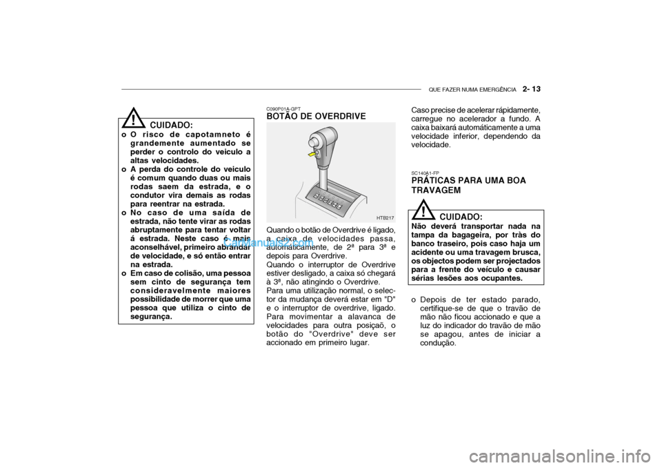 Hyundai Getz 2004 Manual do proprietário (in Portuguese) QUE FAZER NUMA EMERGÊNCIA 2- 13
CUIDADO:
o O risco de capotamneto é grandemente aumentado se perder o controlo do veiculo a altas velocidades.
o A perda do controle do veiculo é comum quando duas Hyundai Getz 2004 Manual do proprietário (in Portuguese) QUE FAZER NUMA EMERGÊNCIA 2- 13
CUIDADO:
o O risco de capotamneto é grandemente aumentado se perder o controlo do veiculo a altas velocidades.
o A perda do controle do veiculo é comum quando duas