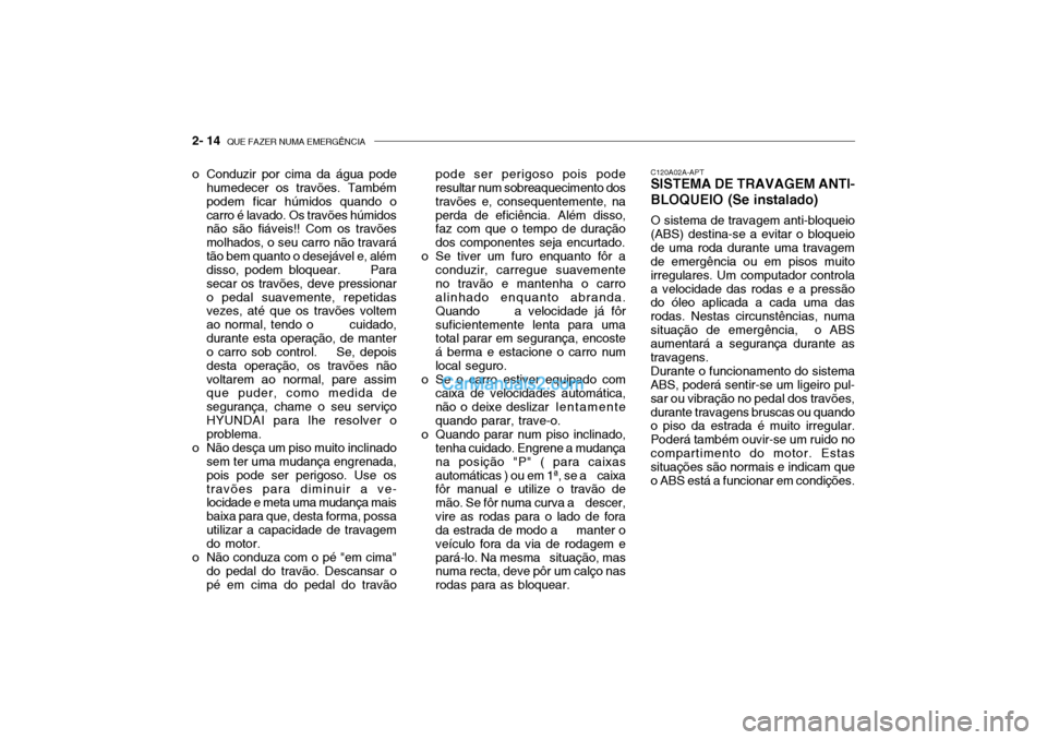 Hyundai Getz 2004 Manual do proprietário (in Portuguese) 2- 14 QUE FAZER NUMA EMERGÊNCIA
C120A02A-APT
SISTEMA DE TRAVAGEM ANTI- BLOQUEIO (Se instalado)
O sistema de travagem anti-bloqueio
(ABS) destina-se a evitar o bloqueio de uma roda durante uma travag Hyundai Getz 2004 Manual do proprietário (in Portuguese) 2- 14 QUE FAZER NUMA EMERGÊNCIA
C120A02A-APT
SISTEMA DE TRAVAGEM ANTI- BLOQUEIO (Se instalado)
O sistema de travagem anti-bloqueio
(ABS) destina-se a evitar o bloqueio de uma roda durante uma travag