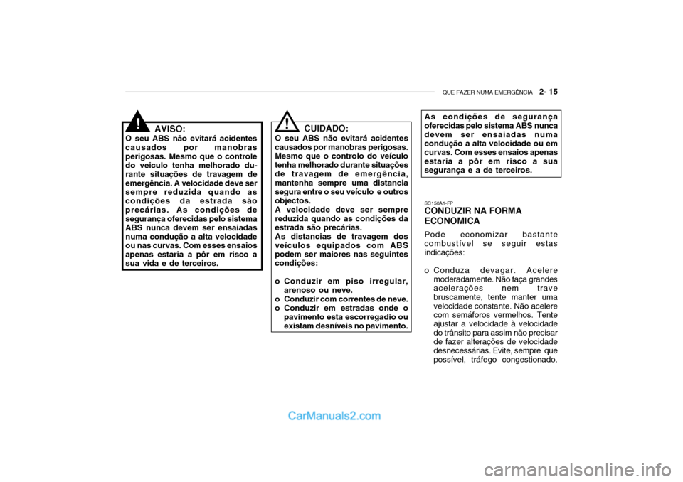 Hyundai Getz 2004 Manual do proprietário (in Portuguese) QUE FAZER NUMA EMERGÊNCIA 2- 15
AVISO:
O seu ABS não evitará acidentes causados por manobrasperigosas. Mesmo que o controle do veiculo tenha melhorado du- rante situações de travagem deemergên Hyundai Getz 2004 Manual do proprietário (in Portuguese) QUE FAZER NUMA EMERGÊNCIA 2- 15
AVISO:
O seu ABS não evitará acidentes causados por manobrasperigosas. Mesmo que o controle do veiculo tenha melhorado du- rante situações de travagem deemergên