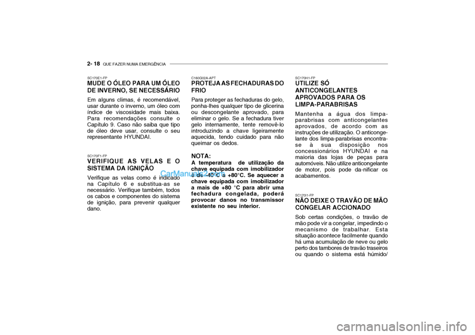 Hyundai Getz 2004  Manual do proprietário (in Portuguese) 2- 18  QUE FAZER NUMA EMERGÊNCIA
SC170I1-FP
NÃO DEIXE O TRAVÃO DE MÃO CONGELAR ACCIONADO
Sob certas condições, o travão de
mão pode vir a congelar, impedindo o mecanismo de trabalhar. Esta sit