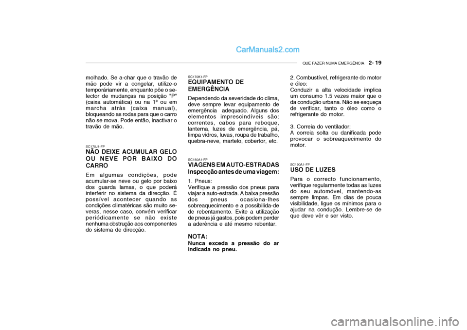 Hyundai Getz 2004  Manual do proprietário (in Portuguese) QUE FAZER NUMA EMERGÊNCIA   2- 19
SC170J1-FP
NÃO DEIXE ACUMULAR GELO OU NEVE POR BAIXO DOCARRO
Em algumas condições, pode acumular-se neve ou gelo por baixodos guarda lamas, o que poderá interfer