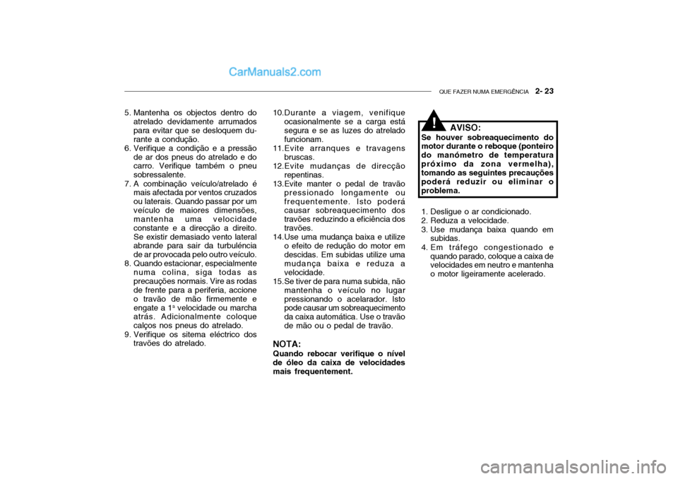 Hyundai Getz 2004  Manual do proprietário (in Portuguese) QUE FAZER NUMA EMERGÊNCIA   2- 23
5. Mantenha os objectos dentro do
atrelado devidamente arrumados para evitar que se desloquem du-rante a condução.
6. Verifique a condição e a pressão
de ar dos