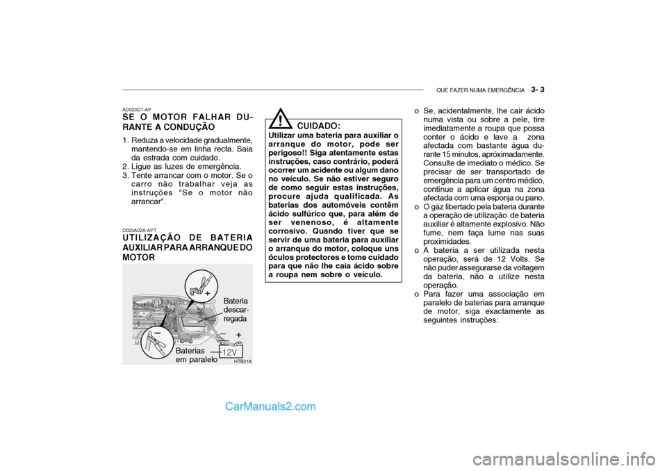 Hyundai Getz 2004  Manual do proprietário (in Portuguese) QUE FAZER NUMA EMERGÊNCIA   3- 3
HTB218
D020A02A-APT
UTILIZAÇÃO DE BATERIA AUXILIAR PARA ARRANQUE DOMOTOR AD020D1-AP
SE O MOTOR FALHAR DU- RANTE A CONDUÇÃO 
1. Reduza a velocidade gradualmente,
m