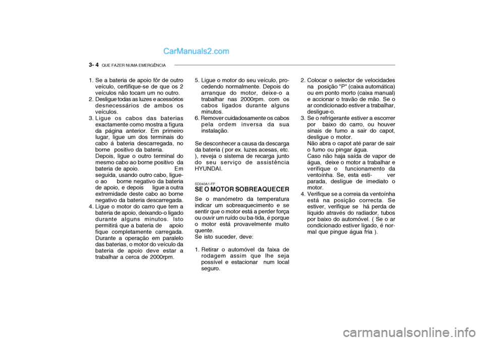 Hyundai Getz 2004  Manual do proprietário (in Portuguese) 3- 4  QUE FAZER NUMA EMERGÊNCIA
1. Se a bateria de apoio fôr de outro
veículo, certifique-se de que os 2 veículos não tocam um no outro.
2. Desligue todas as luzes e acessórios desnecessários d