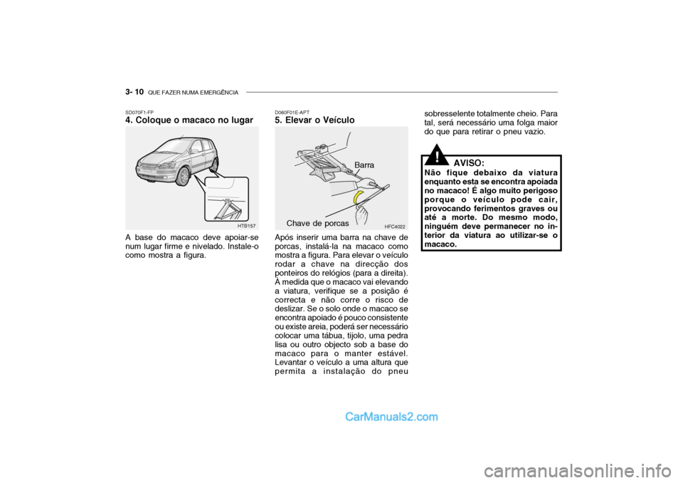 Hyundai Getz 2004  Manual do proprietário (in Portuguese) 3- 10  QUE FAZER NUMA EMERGÊNCIA
SD070F1-FP 4. Coloque o macaco no lugar A base do macaco deve apoiar-se num lugar firme e nivelado. Instale-o como mostra a figura. D060F01E-APT
5. Elevar o Veículo
