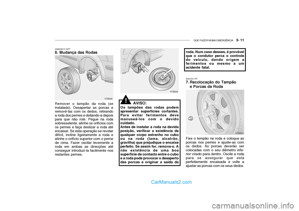 Hyundai Getz 2004  Manual do proprietário (in Portuguese) QUE FAZER NUMA EMERGÊNCIA   3- 11
D060G01Y-APT
6. Mudança das Rodas
AVISO:
Os tampões das rodas podem
apresentar superfícies cortantes. Para evitar ferimentos devemanuseá-los com o devido cuidado