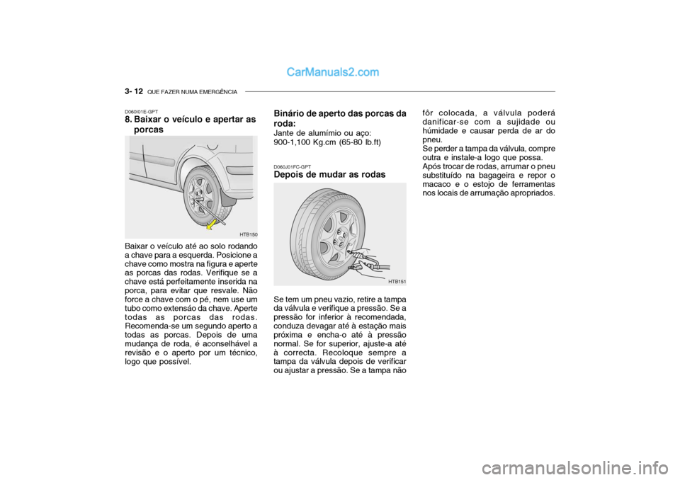 Hyundai Getz 2004  Manual do proprietário (in Portuguese) 3- 12  QUE FAZER NUMA EMERGÊNCIA
D060J01FC-GPT
Depois de mudar as rodas
D060I01E-GPT 
8. Baixar o veículo e apertar as
porcas
HTB150
Baixar o veículo até ao solo rodando a chave para a esquerda. P