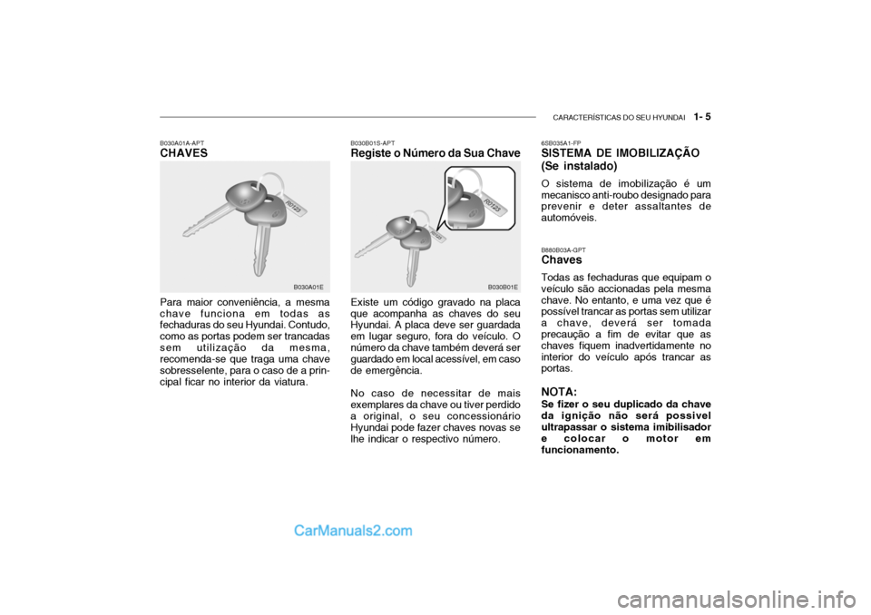 Hyundai Getz 2004  Manual do proprietário (in Portuguese) CARACTERÍSTICAS DO SEU HYUNDAI   1- 5
B030B01S-APT Registe o Número da Sua Chave
B030A01A-APTCHAVES Para maior conveniência, a mesma chave funciona em todas as fechaduras do seu Hyundai. Contudo, c