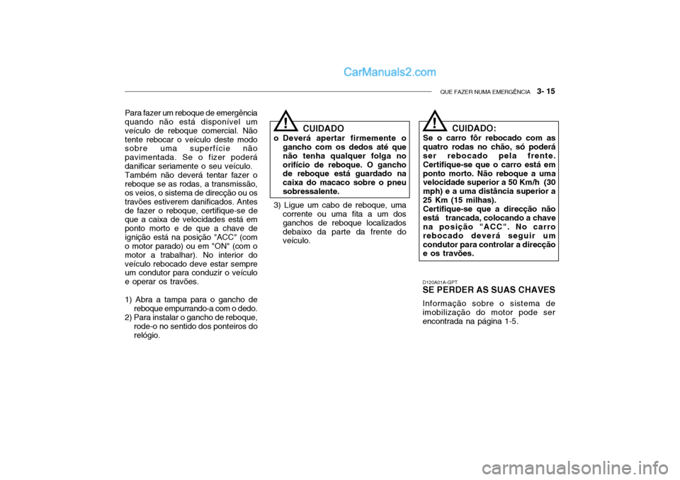 Hyundai Getz 2004  Manual do proprietário (in Portuguese) QUE FAZER NUMA EMERGÊNCIA   3- 15
Para fazer um reboque de emergência quando não está disponível um veículo de reboque comercial. Nãotente rebocar o veículo deste modo sobre uma superfície n