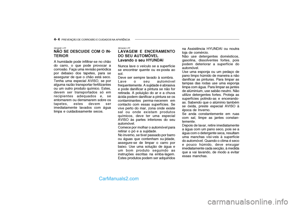 Hyundai Getz 2004  Manual do proprietário (in Portuguese) 4- 4  PREVENÇÃO DE CORROSÃO E CUIDADOS NA APARÊNCIA
SE030E1-FP
NÃO SE DESCUIDE COM O IN- TERIOR
A humidade pode infiltrar-se no chão
do carro, o que pode provocar a corrosão. Faça uma revisão