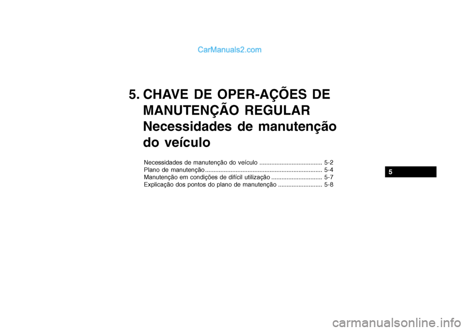 Hyundai Getz 2004  Manual do proprietário (in Portuguese) 5. CHAVE DE OPER-AÇÕES DEMANUTENÇÃO REGULAR 
Necessidades de manutenção do veículo
Necessidades de manutenção do veículo ..................................... 5-2 
Plano de manutenção ....