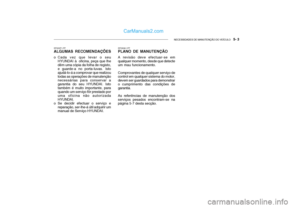 Hyundai Getz 2004  Manual do proprietário (in Portuguese) NECESSIDADES DE MANUTENÇÃO DO VEÍCULO   5- 3
SF030A1-FP
PLANO DE MANUTENÇÃO
A revisão deve efectuar-se em
qualquer momento, desde que detecte um mau funcionamento.
Comprovantes de qualquer servi