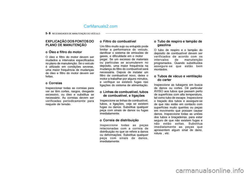 Hyundai Getz 2004  Manual do proprietário (in Portuguese) 5- 8  NECESSIDADES DE MANUTENÇÃO DO VEÍCULO
EXPLICAÇÃO DOS PONTOS DO PLANO DE MANUTENÇÃO 
o Óleo e filtro do motor O óleo e filtro do motor devem ser mudados a intervalos especificados no pla