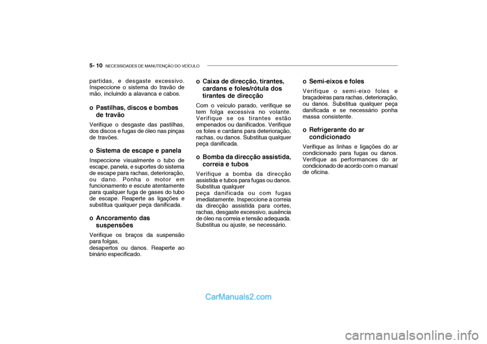 Hyundai Getz 2004  Manual do proprietário (in Portuguese) 5- 10  NECESSIDADES DE MANUTENÇÃO DO VEÍCULO
partidas, e desgaste excessivo. Inspeccione o sistema do travão de mão, incluindo a alavanca e cabos. 
o Pastilhas, discos e bombas
de travão
Verifiq