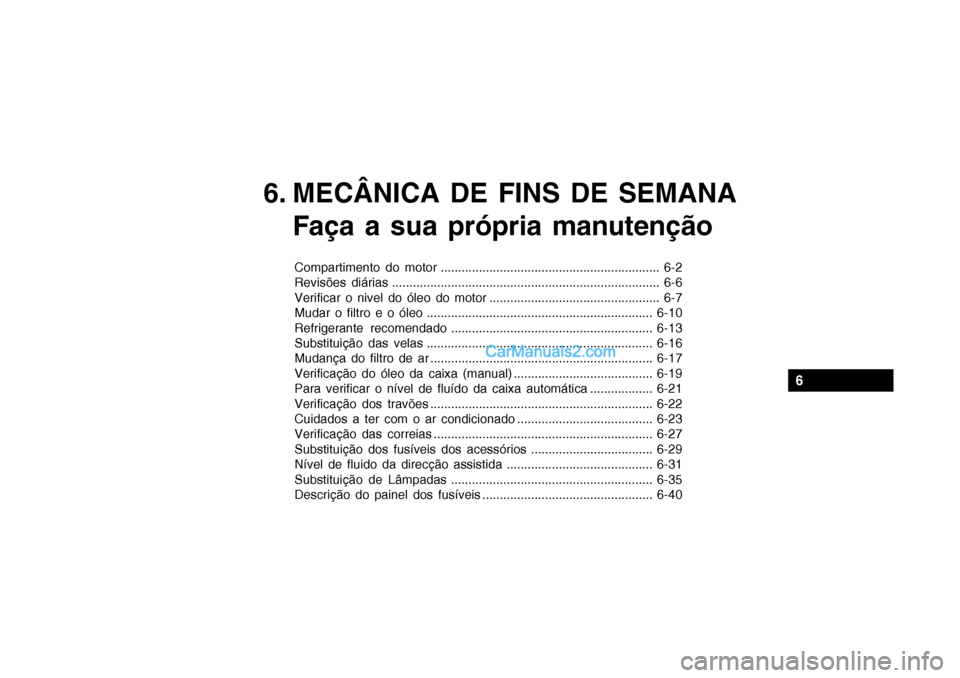 Hyundai Getz 2004  Manual do proprietário (in Portuguese) 6
6. MECÂNICA DE FINS DE SEMANAFaça a sua própria manutenção
Compartimento do motor ............................................................... 6-2 
Revisões diárias .......................
