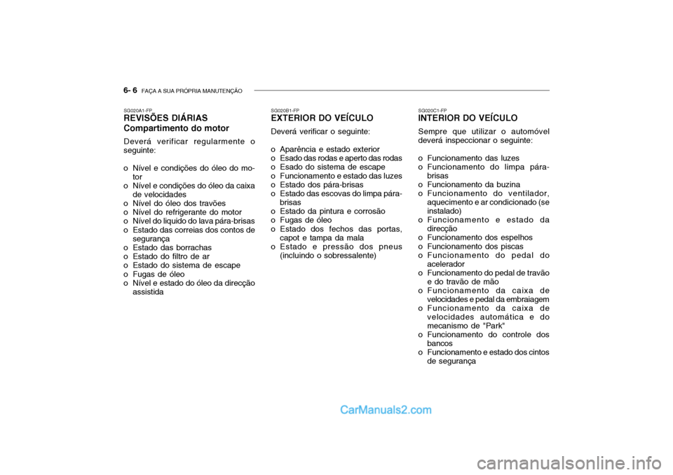 Hyundai Getz 2004  Manual do proprietário (in Portuguese) 6- 6  FAÇA A SUA PRÓPRIA MANUTENÇÃO
SG020A1-FP
REVISÕES DIÁRIAS Compartimento do motor
Deverá verificar regularmente o
seguinte: 
o Nível e condições do óleo do mo-
tor
o Nível e condiçõ