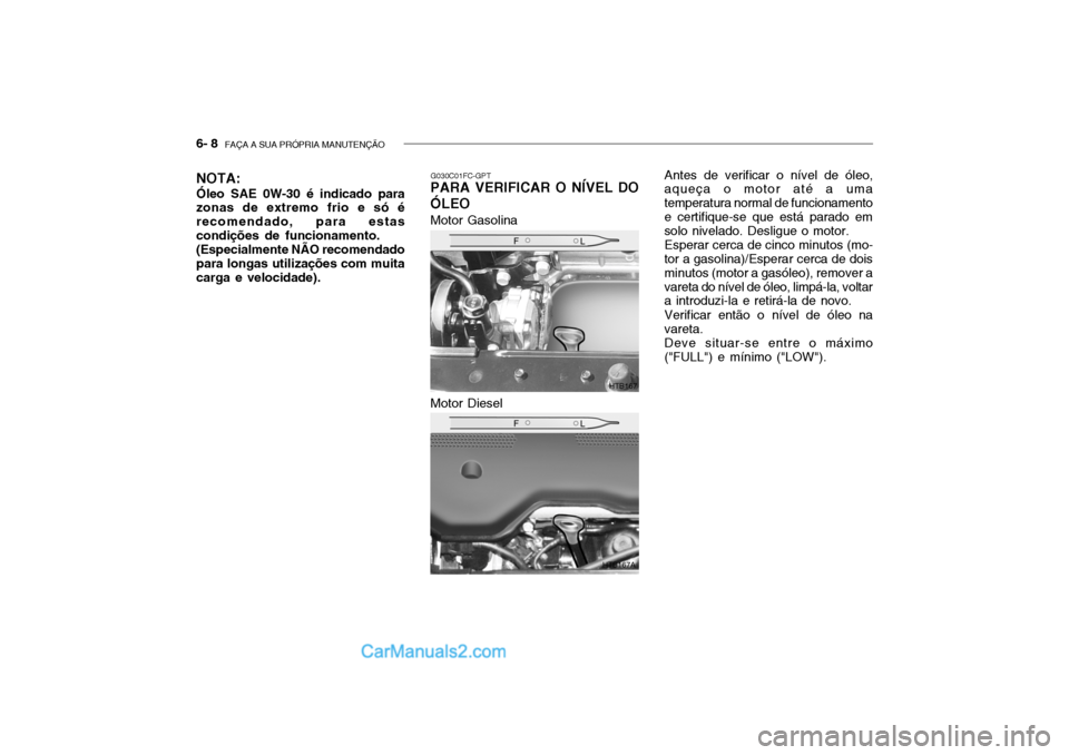 Hyundai Getz 2004  Manual do proprietário (in Portuguese) 6- 8  FAÇA A SUA PRÓPRIA MANUTENÇÃO
G030C01FC-GPT
PARA VERIFICAR O NÍVEL DO ÓLEO Antes de verificar o nível de óleo,
aqueça o motor até a uma temperatura normal de funcionamentoe certifique-