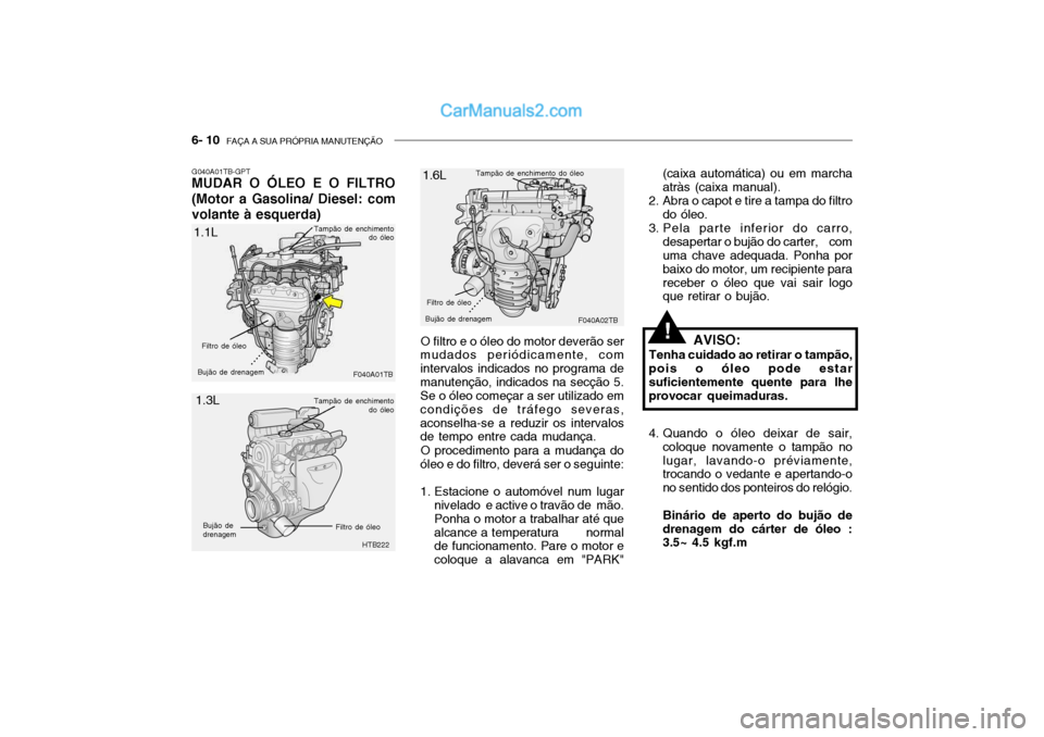 Hyundai Getz 2004  Manual do proprietário (in Portuguese) 6- 10  FAÇA A SUA PRÓPRIA MANUTENÇÃO
O filtro e o óleo do motor deverão ser
mudados periódicamente, com intervalos indicados no programa demanutenção, indicados na secção 5. Se o óleo come