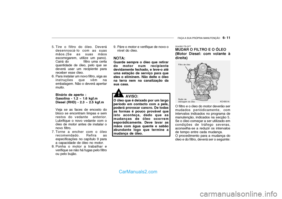 Hyundai Getz 2004  Manual do proprietário (in Portuguese) FAÇA A SUA PRÓPRIA MANUTENÇÃO   6- 11
G040B01TB-GPT MUDAR O FILTRO E O ÓLEO (Motor Diesel: com volante àdireita) O filtro e o óleo do motor deverão ser mudados periódicamente, com intervalos 