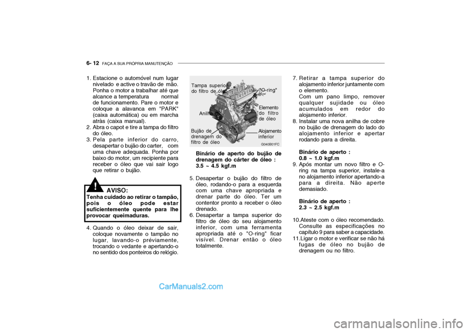 Hyundai Getz 2004  Manual do proprietário (in Portuguese) 6- 12  FAÇA A SUA PRÓPRIA MANUTENÇÃO
G040B01FC
"O-ring"
Bujão de drenagem do filtro de óleo Elemento
do filtrode óleo
1. Estacione o automóvel num lugar
nivelado  e active o travão de  mão. 