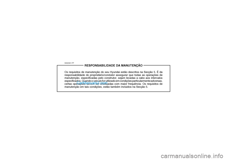 Hyundai Getz 2004 Manual do proprietário (in Portuguese) SA020A1-FPRESPONSABILIDADE DA MANUTENÇÃO
Os requisitos de manutenção do seu Hyundai estão descritos na Secção 5. É da responsabilidade do proprietário/condutor assegurar que todas as operaç Hyundai Getz 2004 Manual do proprietário (in Portuguese) SA020A1-FPRESPONSABILIDADE DA MANUTENÇÃO
Os requisitos de manutenção do seu Hyundai estão descritos na Secção 5. É da responsabilidade do proprietário/condutor assegurar que todas as operaç