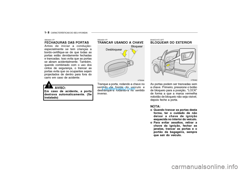 Hyundai Getz 2004  Manual do proprietário (in Portuguese) 1- 8  CARACTERÍSTICAS DO SEU HYUNDAI
As portas podem ser trancadas sem
a chave. Primeiro, pressione o botão de bloqueio para a posição, "LOCK" de forma a que a marca vermelhanobotão de bloqueio n