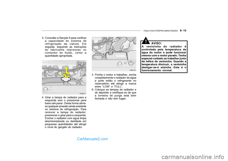 Hyundai Getz 2004 Manual do proprietário (in Portuguese) FAÇA A SUA PRÓPRIA MANUTENÇÃO 6- 15
4. Girar a tampa do radiador para a
esquerda sem o pressionar para baixo até parar. Desta forma alivia-se qualquer pressão ainda existente no sistema de ref Hyundai Getz 2004 Manual do proprietário (in Portuguese) FAÇA A SUA PRÓPRIA MANUTENÇÃO 6- 15
4. Girar a tampa do radiador para a
esquerda sem o pressionar para baixo até parar. Desta forma alivia-se qualquer pressão ainda existente no sistema de ref