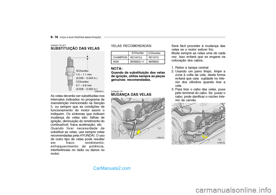 Hyundai Getz 2004 Manual do proprietário (in Portuguese) 6- 16 FAÇA A SUA PRÓPRIA MANUTENÇÃO
G060B01TB-GPT SUBSTITUIÇÃO DAS VELAS As velas deverão ser substituidas nos intervalos indicados no programa de manutenção mencionado na Secção 5, ou sem Hyundai Getz 2004 Manual do proprietário (in Portuguese) 6- 16 FAÇA A SUA PRÓPRIA MANUTENÇÃO
G060B01TB-GPT SUBSTITUIÇÃO DAS VELAS As velas deverão ser substituidas nos intervalos indicados no programa de manutenção mencionado na Secção 5, ou sem