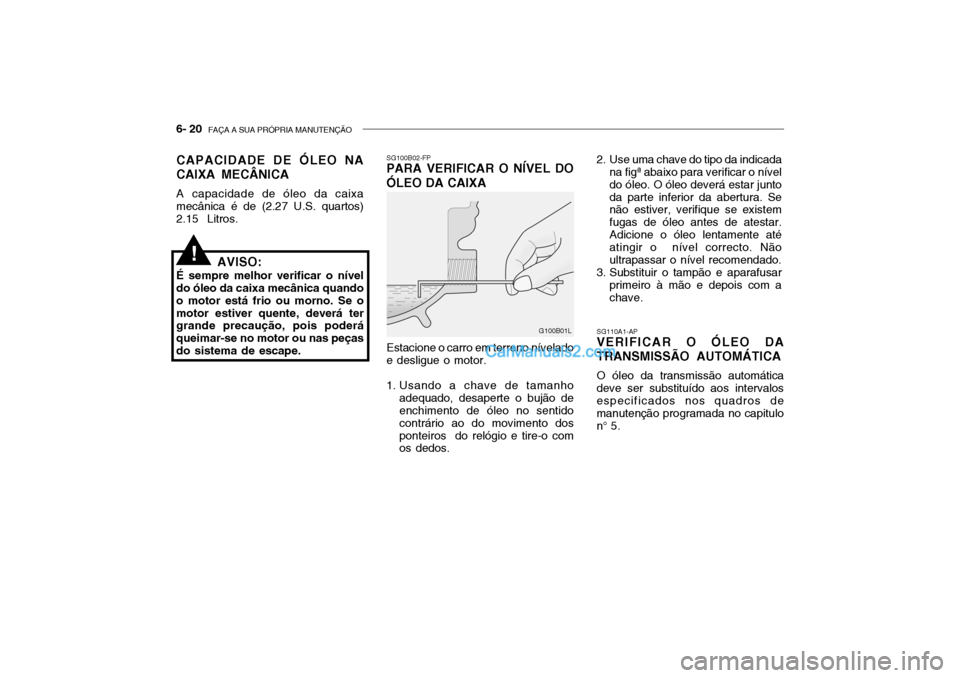 Hyundai Getz 2004 Manual do proprietário (in Portuguese) 6- 20 FAÇA A SUA PRÓPRIA MANUTENÇÃO
SG110A1-AP
VERIFICAR O ÓLEO DA TRANSMISSÃO AUTOMÁTICA
O óleo da transmissão automática
deve ser substituído aos intervalos especificados nos quadros de Hyundai Getz 2004 Manual do proprietário (in Portuguese) 6- 20 FAÇA A SUA PRÓPRIA MANUTENÇÃO
SG110A1-AP
VERIFICAR O ÓLEO DA TRANSMISSÃO AUTOMÁTICA
O óleo da transmissão automática
deve ser substituído aos intervalos especificados nos quadros de