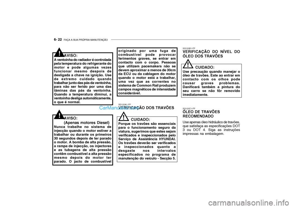 Hyundai Getz 2004 Manual do proprietário (in Portuguese) 6- 22 FAÇA A SUA PRÓPRIA MANUTENÇÃO
SG120A1-FP
VERIFICAÇÃO DOS TRAVÕES SG120B1-FP
VERIFICAÇÃO DO NÍVEL DO ÓLEO DOS TRAVÕES
SG120C1-FP
ÓLEO DE TRAVÕES RECOMENDADO
Use apenas óleo hidrá Hyundai Getz 2004 Manual do proprietário (in Portuguese) 6- 22 FAÇA A SUA PRÓPRIA MANUTENÇÃO
SG120A1-FP
VERIFICAÇÃO DOS TRAVÕES SG120B1-FP
VERIFICAÇÃO DO NÍVEL DO ÓLEO DOS TRAVÕES
SG120C1-FP
ÓLEO DE TRAVÕES RECOMENDADO
Use apenas óleo hidrá