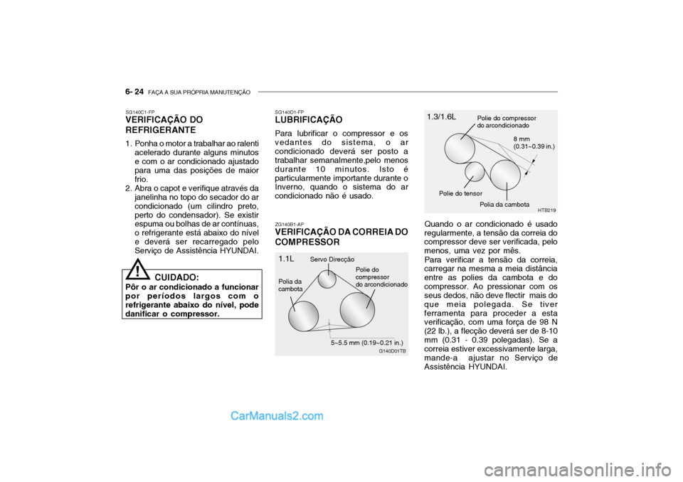 Hyundai Getz 2004 Manual do proprietário (in Portuguese) 6- 24 FAÇA A SUA PRÓPRIA MANUTENÇÃO
SG140C1-FP
VERIFICAÇÃO DO REFRIGERANTE
1. Ponha o motor a trabalhar ao ralenti
acelerado durante alguns minutos e com o ar condicionado ajustado para uma da Hyundai Getz 2004 Manual do proprietário (in Portuguese) 6- 24 FAÇA A SUA PRÓPRIA MANUTENÇÃO
SG140C1-FP
VERIFICAÇÃO DO REFRIGERANTE
1. Ponha o motor a trabalhar ao ralenti
acelerado durante alguns minutos e com o ar condicionado ajustado para uma da