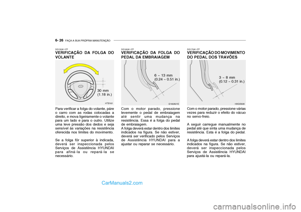Hyundai Getz 2004 Manual do proprietário (in Portuguese) 6- 26 FAÇA A SUA PRÓPRIA MANUTENÇÃO
SG160A1-FP
VERIFICAÇÃO DA FOLGA DO PEDAL DA EMBRAIAGEM
Com o motor parado, pressione levemente o pedal de embraiagematé sentir uma mudança na resistência. Hyundai Getz 2004 Manual do proprietário (in Portuguese) 6- 26 FAÇA A SUA PRÓPRIA MANUTENÇÃO
SG160A1-FP
VERIFICAÇÃO DA FOLGA DO PEDAL DA EMBRAIAGEM
Com o motor parado, pressione levemente o pedal de embraiagematé sentir uma mudança na resistência.