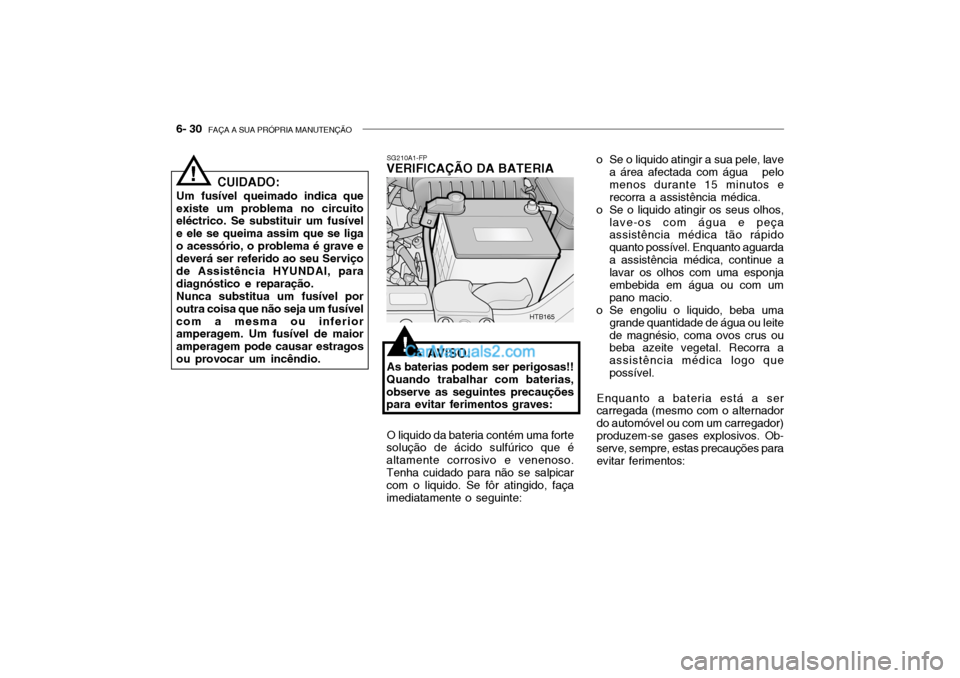 Hyundai Getz 2004 Manual do proprietário (in Portuguese) 6- 30 FAÇA A SUA PRÓPRIA MANUTENÇÃO
SG210A1-FP
VERIFICAÇÃO DA BATERIA
AVISO:
As baterias podem ser perigosas!!
Quando trabalhar com baterias, observe as seguintes precauções para evitar ferim Hyundai Getz 2004 Manual do proprietário (in Portuguese) 6- 30 FAÇA A SUA PRÓPRIA MANUTENÇÃO
SG210A1-FP
VERIFICAÇÃO DA BATERIA
AVISO:
As baterias podem ser perigosas!!
Quando trabalhar com baterias, observe as seguintes precauções para evitar ferim