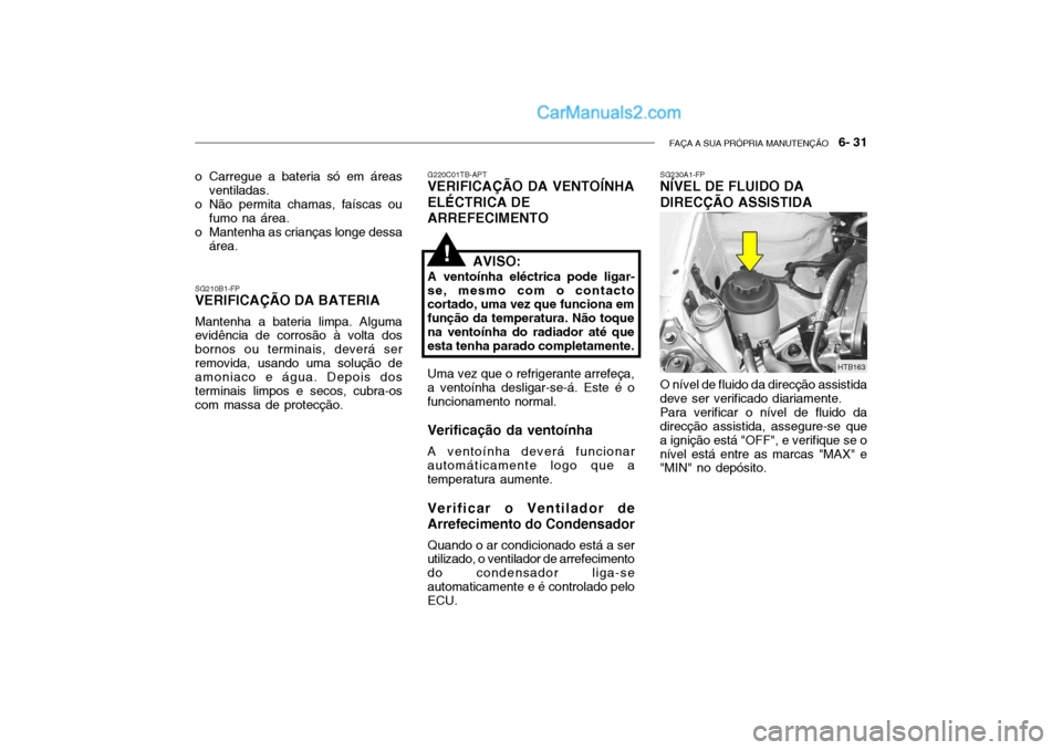 Hyundai Getz 2004 Manual do proprietário (in Portuguese) FAÇA A SUA PRÓPRIA MANUTENÇÃO 6- 31
o Carregue a bateria só em áreas
ventiladas.
o Não permita chamas, faíscas ou fumo na área.
o Mantenha as crianças longe dessa área.
SG210B1-FP
VERIFIC Hyundai Getz 2004 Manual do proprietário (in Portuguese) FAÇA A SUA PRÓPRIA MANUTENÇÃO 6- 31
o Carregue a bateria só em áreas
ventiladas.
o Não permita chamas, faíscas ou fumo na área.
o Mantenha as crianças longe dessa área.
SG210B1-FP
VERIFIC