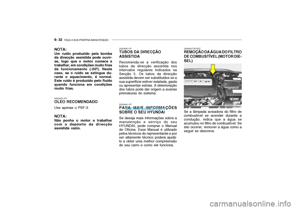 Hyundai Getz 2004 Manual do proprietário (in Portuguese) 6- 32 FAÇA A SUA PRÓPRIA MANUTENÇÃO
G300A01TB-GPT
REMOÇÃO DA ÁGUA DO FILTRO DE COMBUSTÍVEL (MOTOR DIE- SEL) Se a lâmpada avisadora do filtro de combustível se acender durante a condução, Hyundai Getz 2004 Manual do proprietário (in Portuguese) 6- 32 FAÇA A SUA PRÓPRIA MANUTENÇÃO
G300A01TB-GPT
REMOÇÃO DA ÁGUA DO FILTRO DE COMBUSTÍVEL (MOTOR DIE- SEL) Se a lâmpada avisadora do filtro de combustível se acender durante a condução,
