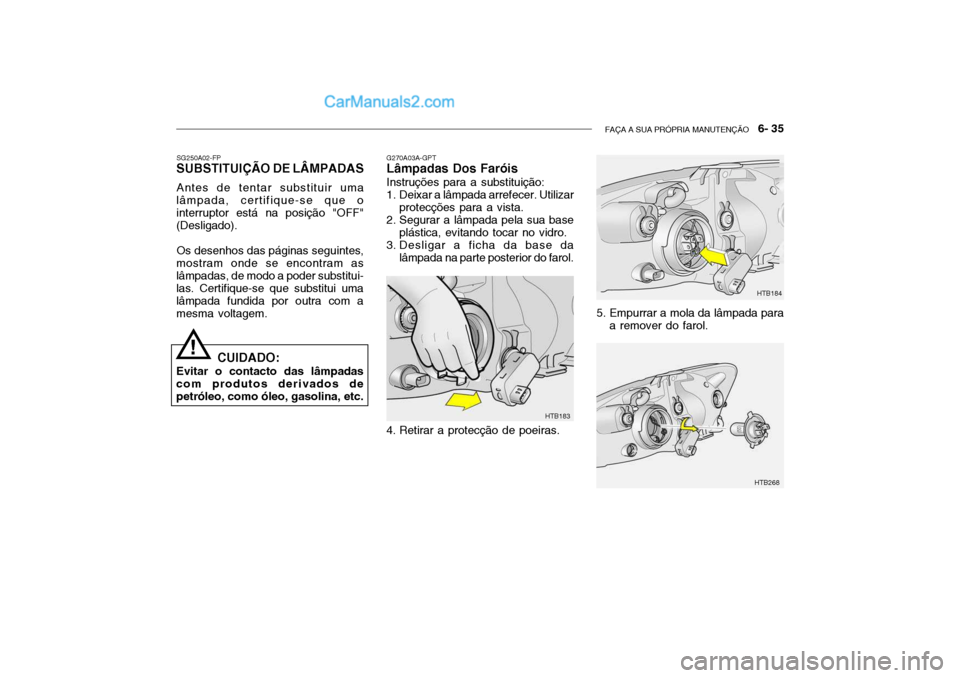 Hyundai Getz 2004 Manual do proprietário (in Portuguese) FAÇA A SUA PRÓPRIA MANUTENÇÃO 6- 35
G270A03A-GPT Lâmpadas Dos Faróis Instruções para a substituição:
1. Deixar a lâmpada arrefecer. Utilizar
protecções para a vista.
2. Segurar a lâmp Hyundai Getz 2004 Manual do proprietário (in Portuguese) FAÇA A SUA PRÓPRIA MANUTENÇÃO 6- 35
G270A03A-GPT Lâmpadas Dos Faróis Instruções para a substituição:
1. Deixar a lâmpada arrefecer. Utilizar
protecções para a vista.
2. Segurar a lâmp