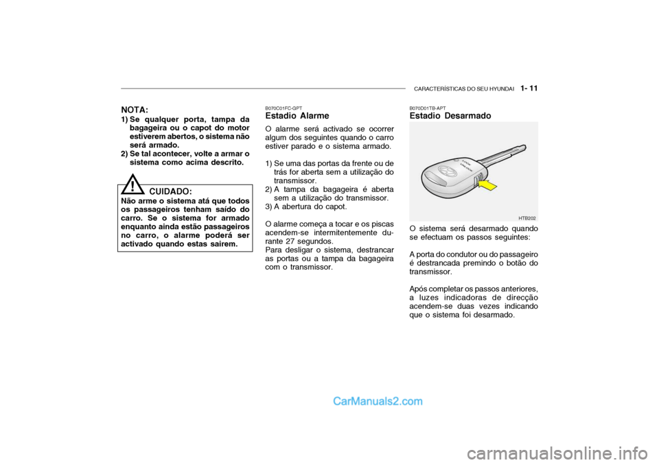 Hyundai Getz 2004 Manual do proprietário (in Portuguese) CARACTERÍSTICAS DO SEU HYUNDAI 1- 11
B070C01FC-GPT Estadio Alarme O alarme será activado se ocorrer
algum dos seguintes quando o carro estiver parado e o sistema armado.
1) Se uma das portas da f Hyundai Getz 2004 Manual do proprietário (in Portuguese) CARACTERÍSTICAS DO SEU HYUNDAI 1- 11
B070C01FC-GPT Estadio Alarme O alarme será activado se ocorrer
algum dos seguintes quando o carro estiver parado e o sistema armado.
1) Se uma das portas da f