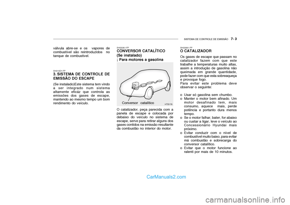Hyundai Getz 2004 Manual do proprietário (in Portuguese) SISTEMA DE CONTROLE DE EMISSÃO 7- 3
HTB178
SH010D1-FP
3. SISTEMA DE CONTROLE DE EMISSÃO DO ESCAPE
(Se instalado)Este sistema tem vindo a ser integrado num sistemaaltamente eficáz que controla as Hyundai Getz 2004 Manual do proprietário (in Portuguese) SISTEMA DE CONTROLE DE EMISSÃO 7- 3
HTB178
SH010D1-FP
3. SISTEMA DE CONTROLE DE EMISSÃO DO ESCAPE
(Se instalado)Este sistema tem vindo a ser integrado num sistemaaltamente eficáz que controla as