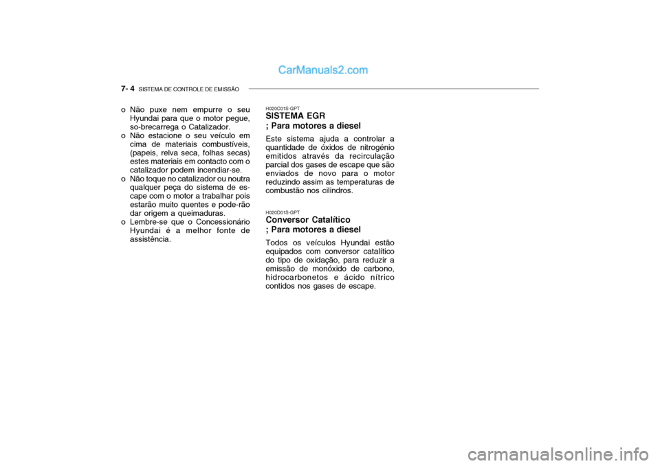 Hyundai Getz 2004 Manual do proprietário (in Portuguese) 7- 4 SISTEMA DE CONTROLE DE EMISSÃO
o Não puxe nem empurre o seu
Hyundai para que o motor pegue, so-brecarrega o Catalizador.
o Não estacione o seu veículo em cima de materiais combustíveis,(pap Hyundai Getz 2004 Manual do proprietário (in Portuguese) 7- 4 SISTEMA DE CONTROLE DE EMISSÃO
o Não puxe nem empurre o seu
Hyundai para que o motor pegue, so-brecarrega o Catalizador.
o Não estacione o seu veículo em cima de materiais combustíveis,(pap